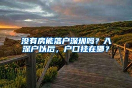 没有房能落户深圳吗？入深户以后，户口挂在哪？