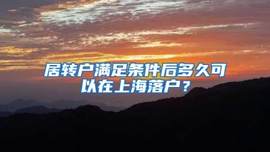 居转户满足条件后多久可以在上海落户？