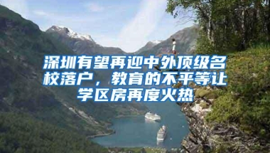 深圳有望再迎中外顶级名校落户，教育的不平等让学区房再度火热