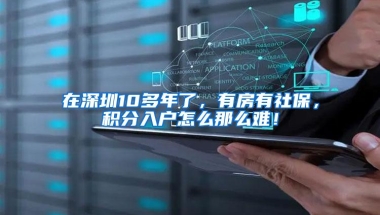 在深圳10多年了，有房有社保，积分入户怎么那么难！
