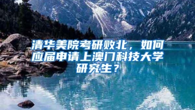 清华美院考研败北，如何应届申请上澳门科技大学研究生？