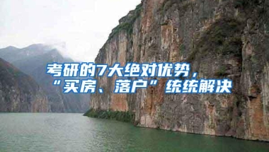 考研的7大绝对优势，“买房、落户”统统解决