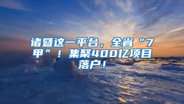 诸暨这一平台，全省“7甲”！集聚400亿项目落户！