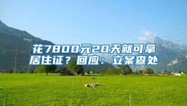 花7800元20天就可拿居住证？回应：立案查处
