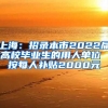 上海：招录本市2022届高校毕业生的用人单位 按每人补贴2000元