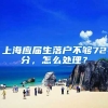 上海应届生落户不够72分，怎么处理？
