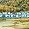 上海将从2008年起启动新一轮海外人才引进工程