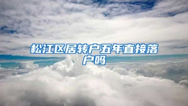 松江区居转户五年直接落户吗