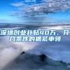 深圳创业补贴40万，符合条件的抓紧申领