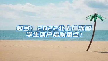 超多！2022北上广深留学生落户福利盘点！