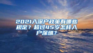 2021入深户政策有哪些规定？超过45岁怎样入户深圳？
