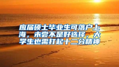 应届硕士毕业生可落户上海，未尝不是好选择，大学生也需打起十二分精神