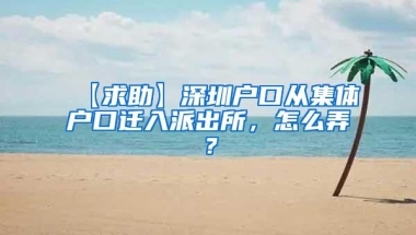 【求助】深圳户口从集体户口迁入派出所，怎么弄？