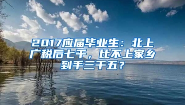 2017应届毕业生：北上广税后七千，比不上家乡到手三千五？