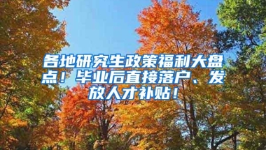 各地研究生政策福利大盘点！毕业后直接落户、发放人才补贴！