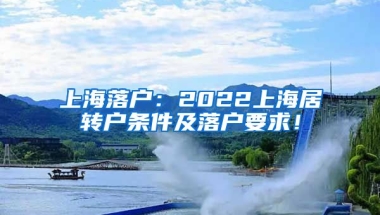 上海落户：2022上海居转户条件及落户要求！