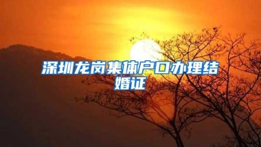 深圳龙岗集体户口办理结婚证