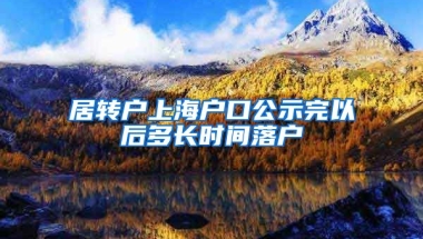 居转户上海户口公示完以后多长时间落户