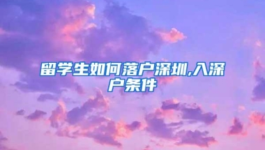 留学生如何落户深圳,入深户条件