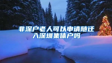 非深户老人可以申请随迁入深圳集体户吗
