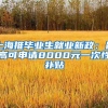 上海推毕业生就业新政：最高可申请8000元一次性补贴