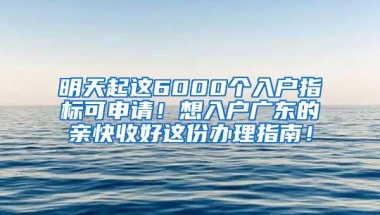 明天起这6000个入户指标可申请！想入户广东的亲快收好这份办理指南！