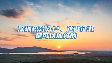 深圳积分入户，这些证书是可以加分的