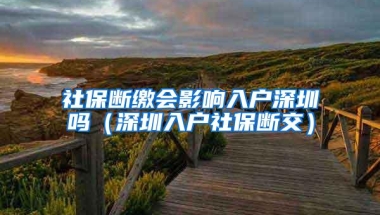 社保断缴会影响入户深圳吗（深圳入户社保断交）