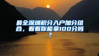 最全深圳积分入户加分组合，看看你能拿100分吗？