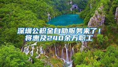 深圳公积金自助服务来了！将惠及240余万职工