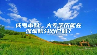 成考本科、大专学历能在深圳积分入户吗？