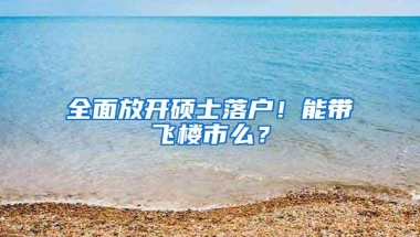 全面放开硕士落户！能带飞楼市么？
