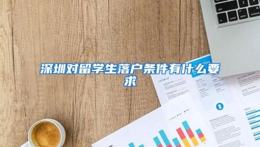 深圳对留学生落户条件有什么要求