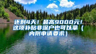 还剩4天！最高9000元！这项补贴非深户也可以拿（内附申请要求）