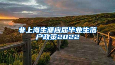 非上海生源应届毕业生落户政策2022
