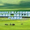 2022上海人才引进最新办理条件，附最全人才落户办理地址