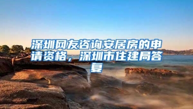 深圳网友咨询安居房的申请资格，深圳市住建局答复