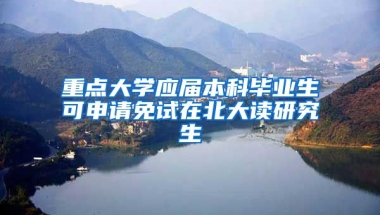 重点大学应届本科毕业生可申请免试在北大读研究生