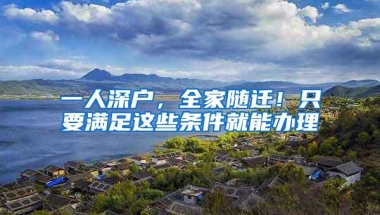 一人深户，全家随迁！只要满足这些条件就能办理