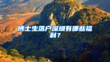博士生落户深圳有哪些福利？