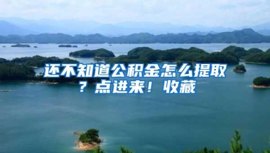 还不知道公积金怎么提取？点进来！收藏