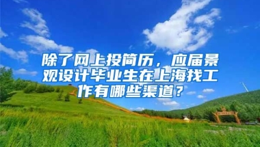 除了网上投简历，应届景观设计毕业生在上海找工作有哪些渠道？