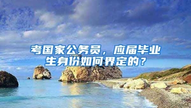 考国家公务员，应届毕业生身份如何界定的？