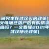 研究生在武汉买房政策(父母随迁落户后有购房资格吗？一文看懂2021年武汉随迁政策)