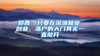 郑鑫：只要在深圳就业、创业，落户的大门其实一直敞开