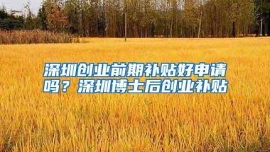 深圳创业前期补贴好申请吗？深圳博士后创业补贴