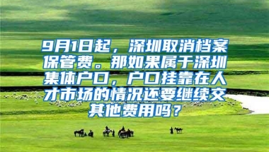 9月1日起，深圳取消档案保管费。那如果属于深圳集体户口，户口挂靠在人才市场的情况还要继续交其他费用吗？