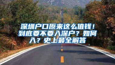 深圳户口原来这么值钱！到底要不要入深户？如何入？史上最全解答