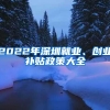 2022年深圳就业、创业补贴政策大全