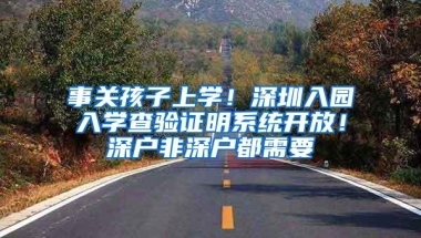 事关孩子上学！深圳入园入学查验证明系统开放！深户非深户都需要